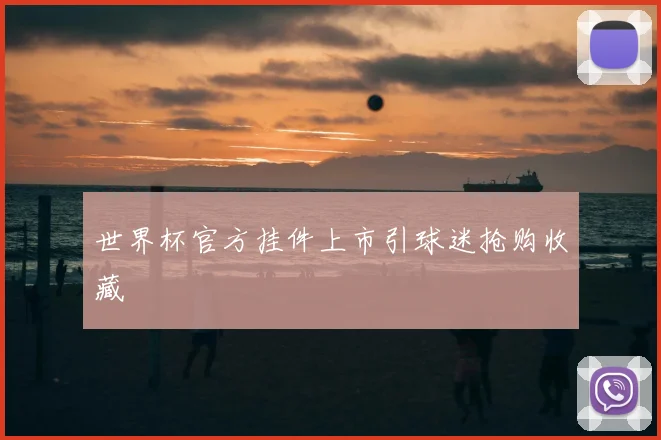 世界杯官方挂件上市引球迷抢购收藏