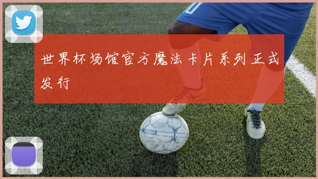 世界杯场馆官方魔法卡片系列正式发行