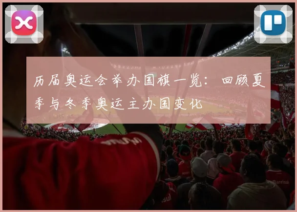 历届奥运会举办国旗一览：回顾夏季与冬季奥运主办国变化