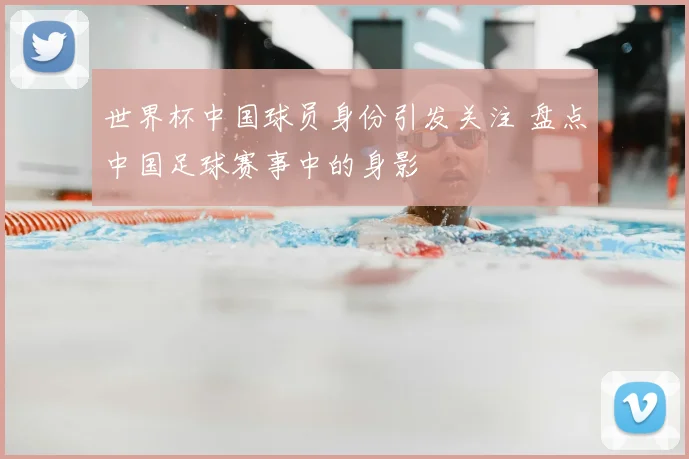 世界杯中国球员身份引发关注 盘点中国足球赛事中的身影