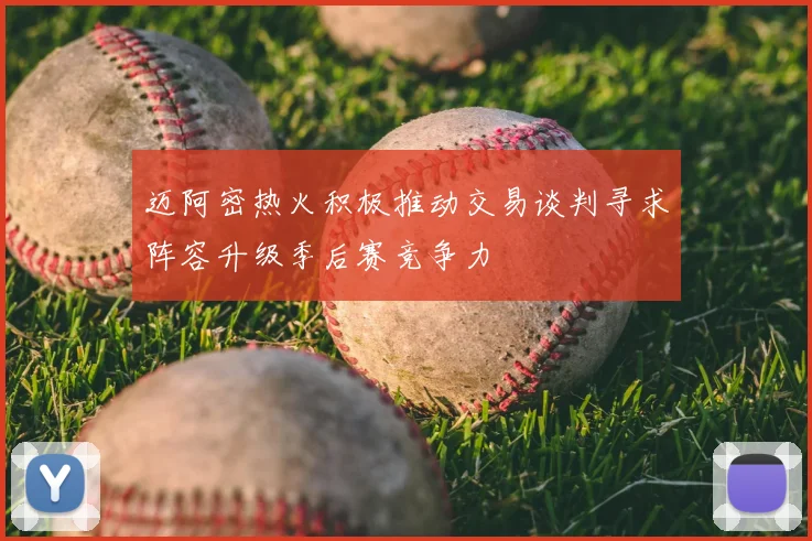 迈阿密热火积极推动交易谈判寻求阵容升级季后赛竞争力